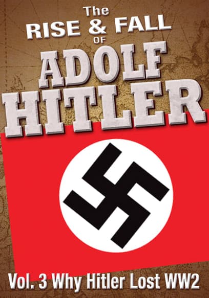 The Rise & Fall of Adolf Hitler (Vol. 3): Why Hitler Lost WW2
