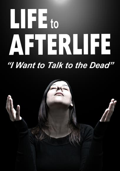 Life to Afterlife: I Want to Talk to the Dead