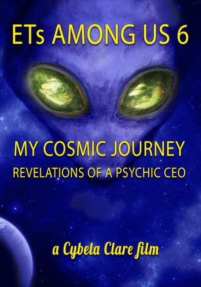 ETs Among Us 6: My Cosmic Journey, Revelations of a Psychic CEO