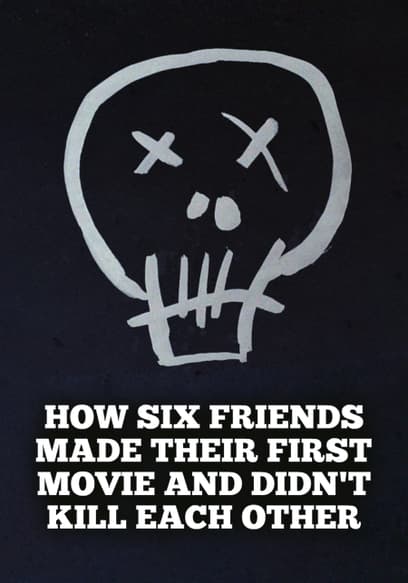 How Six Friends Made Their First Movie and Didn't Kill Each Other